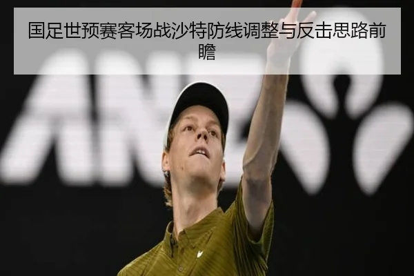 国足世预赛客场战沙特防线调整与反击思路前瞻 | xingkong.com